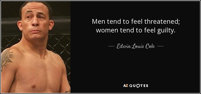 Men tend to feel threatened; women tend to feel guilty. - Edwin Louis Cole