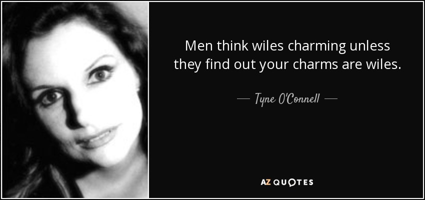 Men think wiles charming unless they find out your charms are wiles. - Tyne O'Connell