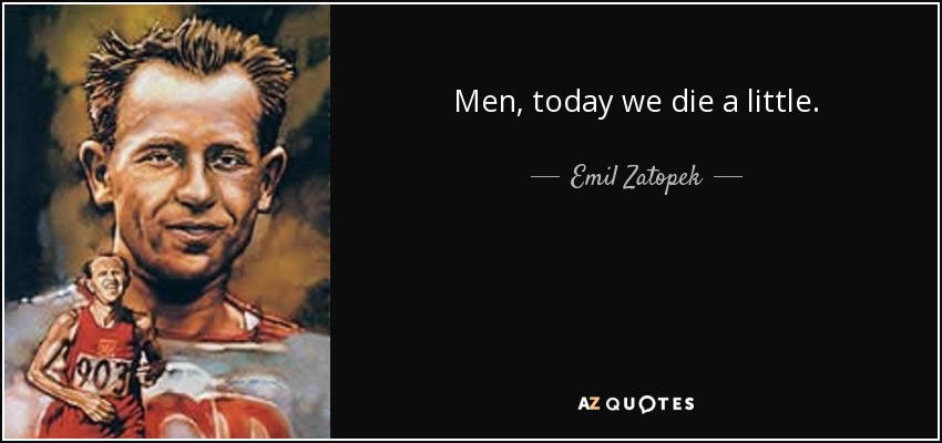 Men, today we die a little. - Emil Zatopek