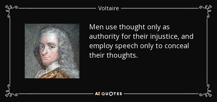 Men use thought only as authority for their injustice, and employ speech only to conceal their thoughts. - Voltaire