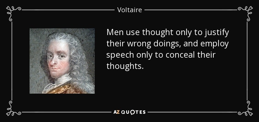 Men use thought only to justify their wrong doings, and employ speech only to conceal their thoughts. - Voltaire
