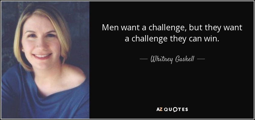 Men want a challenge, but they want a challenge they can win. - Whitney Gaskell