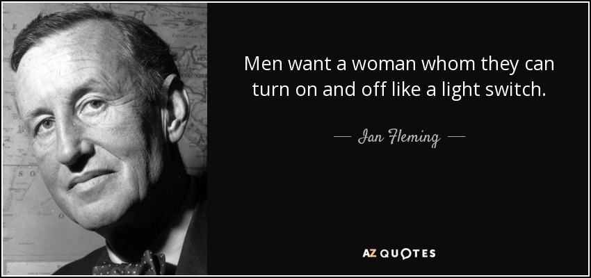 Men want a woman whom they can turn on and off like a light switch. - Ian Fleming