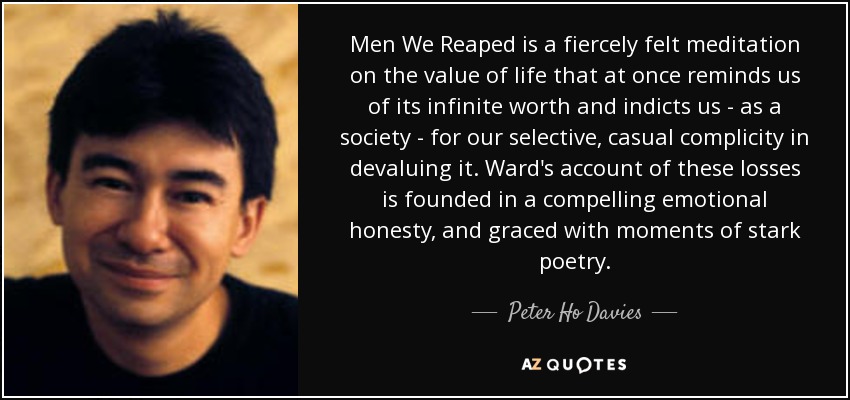 Men We Reaped is a fiercely felt meditation on the value of life that at once reminds us of its infinite worth and indicts us - as a society - for our selective, casual complicity in devaluing it. Ward's account of these losses is founded in a compelling emotional honesty, and graced with moments of stark poetry. - Peter Ho Davies
