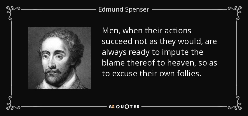 Men, when their actions succeed not as they would, are always ready to impute the blame thereof to heaven, so as to excuse their own follies. - Edmund Spenser