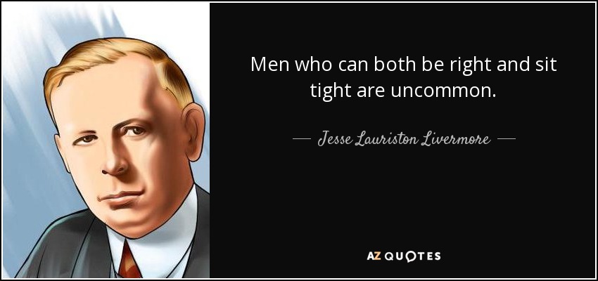 Men who can both be right and sit tight are uncommon. - Jesse Lauriston Livermore