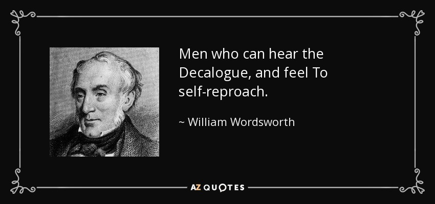 Men who can hear the Decalogue, and feel To self-reproach. - William Wordsworth