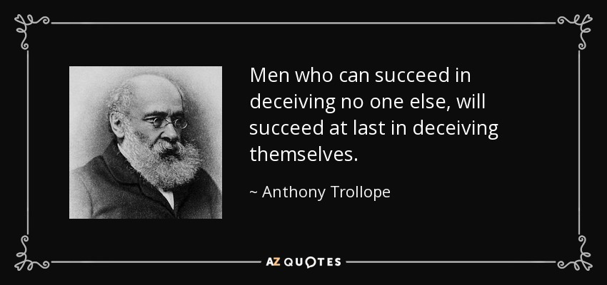 Men who can succeed in deceiving no one else, will succeed at last in deceiving themselves. - Anthony Trollope