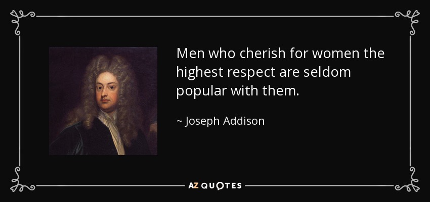 Men who cherish for women the highest respect are seldom popular with them. - Joseph Addison
