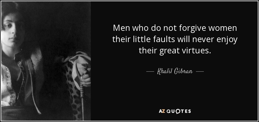 Men who do not forgive women their little faults will never enjoy their great virtues. - Khalil Gibran