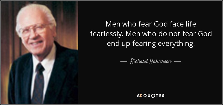 Men who fear God face life fearlessly. Men who do not fear God end up fearing everything. - Richard Halverson