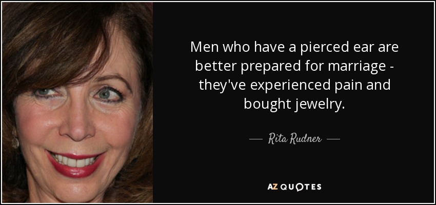 Men who have a pierced ear are better prepared for marriage - they've experienced pain and bought jewelry. - Rita Rudner