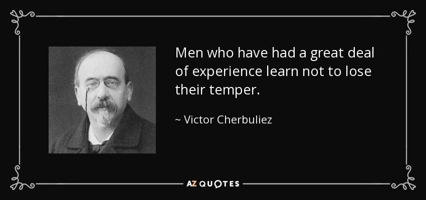 Men who have had a great deal of experience learn not to lose their temper. - Victor Cherbuliez