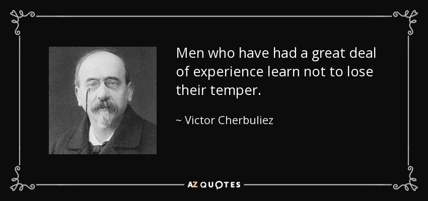 Men who have had a great deal of experience learn not to lose their temper. - Victor Cherbuliez