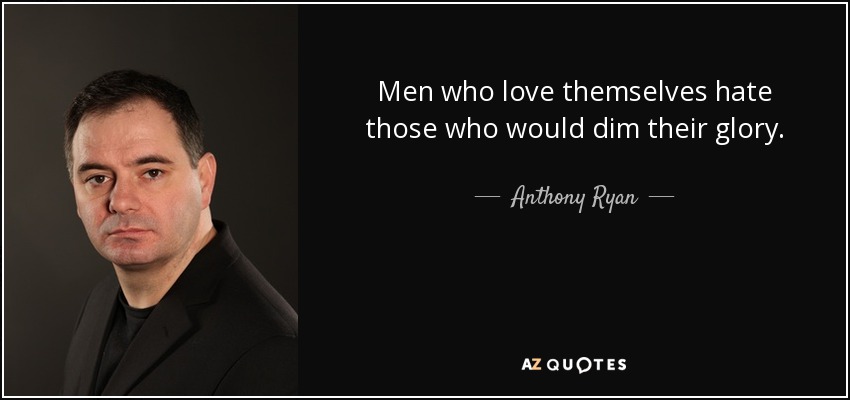 Men who love themselves hate those who would dim their glory. - Anthony Ryan