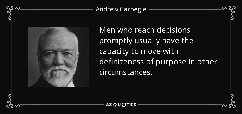 Men who reach decisions promptly usually have the capacity to move with definiteness of purpose in other circumstances. - Andrew Carnegie