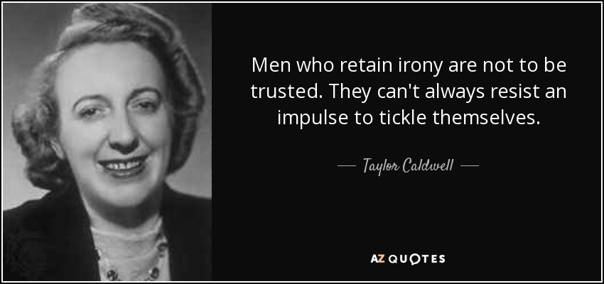 Men who retain irony are not to be trusted. They can't always resist an impulse to tickle themselves. - Taylor Caldwell