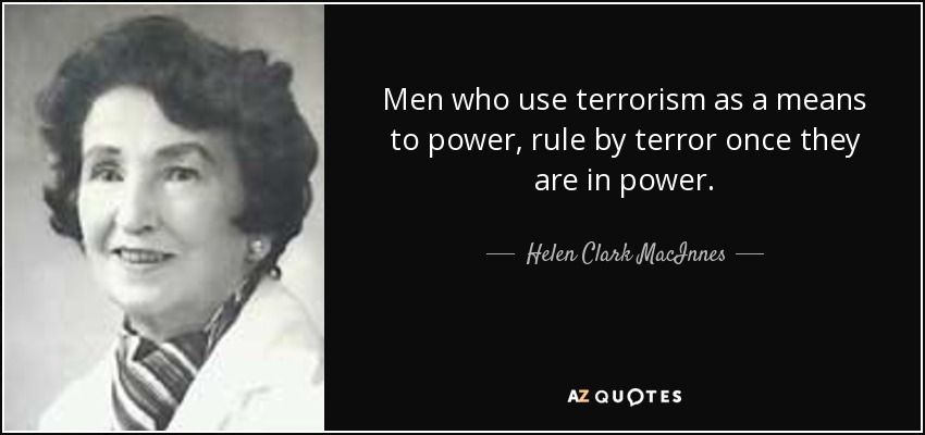 Men who use terrorism as a means to power, rule by terror once they are in power. - Helen Clark MacInnes