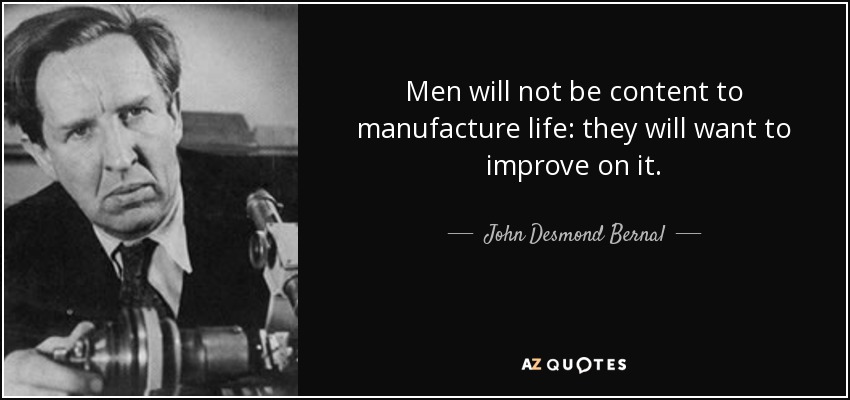 Men will not be content to manufacture life: they will want to improve on it. - John Desmond Bernal