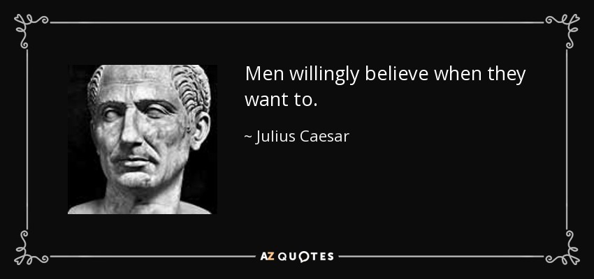 Men willingly believe when they want to. - Julius Caesar