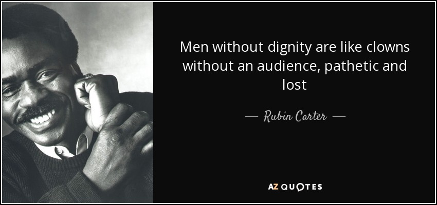 Men without dignity are like clowns without an audience, pathetic and lost - Rubin Carter