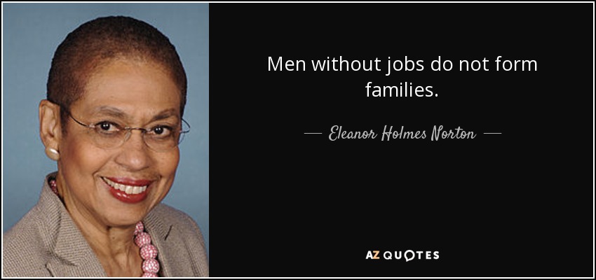 Men without jobs do not form families. - Eleanor Holmes Norton