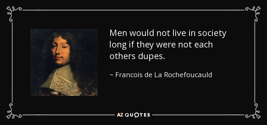Men would not live in society long if they were not each others dupes. - Francois de La Rochefoucauld