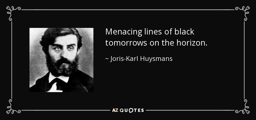 Menacing lines of black tomorrows on the horizon. - Joris-Karl Huysmans