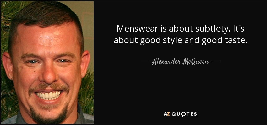 Menswear is about subtlety. It's about good style and good taste. - Alexander McQueen