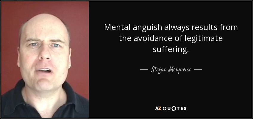 Mental anguish always results from the avoidance of legitimate suffering. - Stefan Molyneux