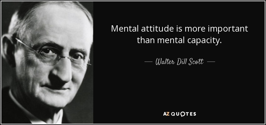 Mental attitude is more important than mental capacity. - Walter Dill Scott