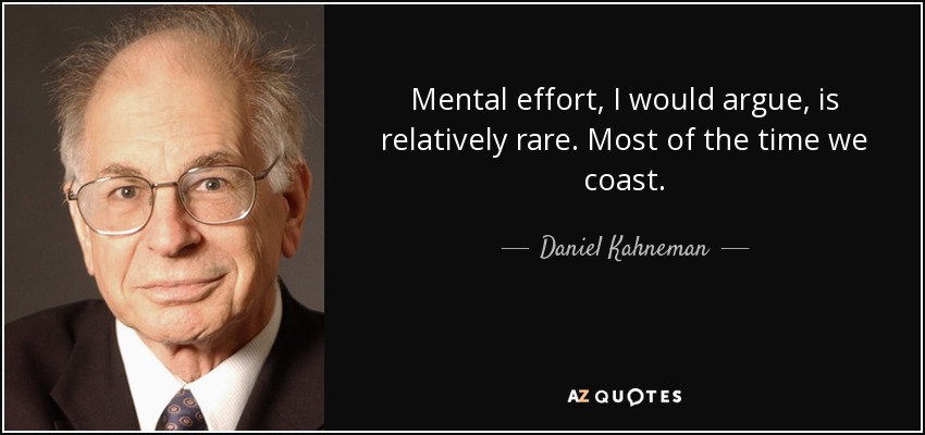 Mental effort, I would argue, is relatively rare. Most of the time we coast. - Daniel Kahneman