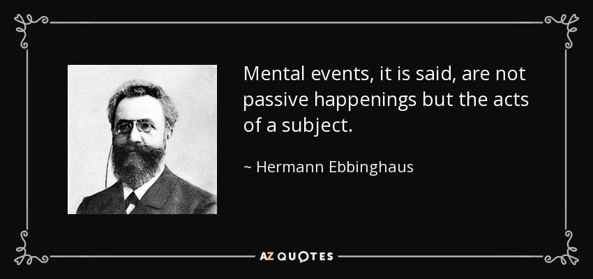 Mental events, it is said, are not passive happenings but the acts of a subject. - Hermann Ebbinghaus