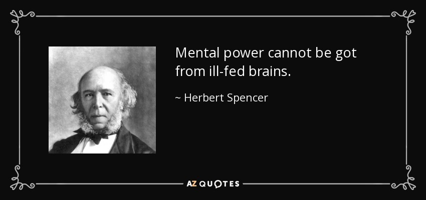 Mental power cannot be got from ill-fed brains. - Herbert Spencer
