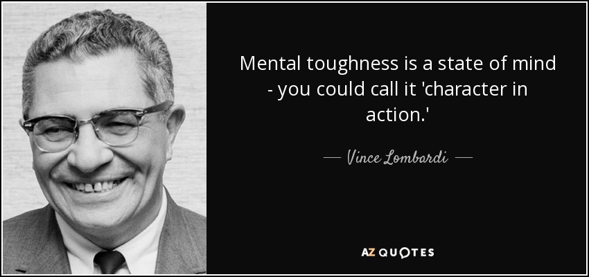 Mental toughness is a state of mind - you could call it 'character in action.' - Vince Lombardi