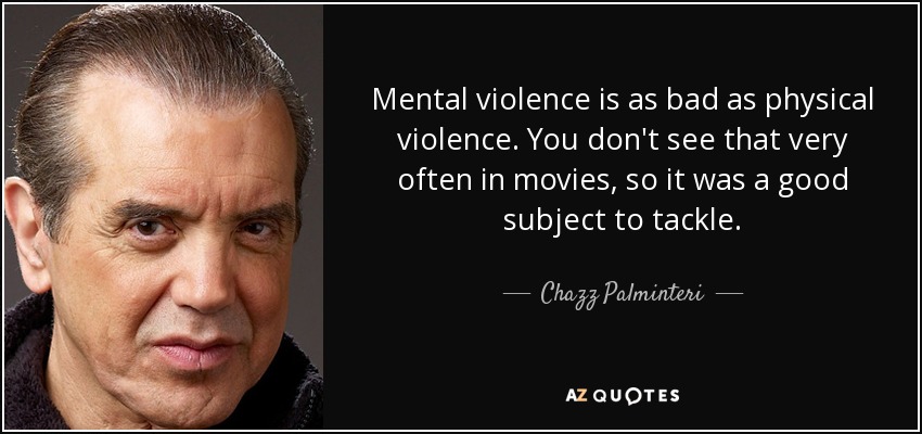 Mental violence is as bad as physical violence. You don't see that very often in movies, so it was a good subject to tackle. - Chazz Palminteri