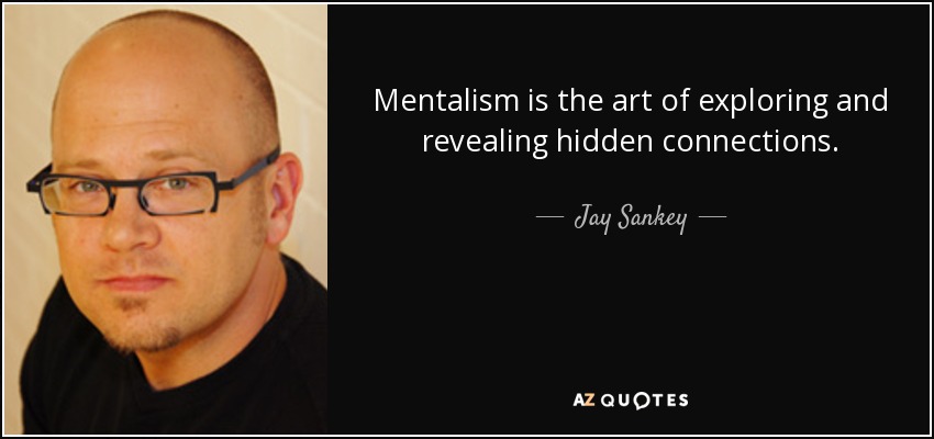 Mentalism is the art of exploring and revealing hidden connections. - Jay Sankey