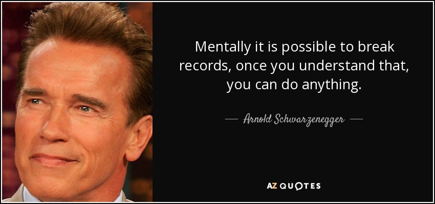 Mentally it is possible to break records, once you understand that, you can do anything. - Arnold Schwarzenegger