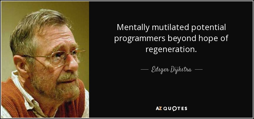 Mentally mutilated potential programmers beyond hope of regeneration. - Edsger Dijkstra