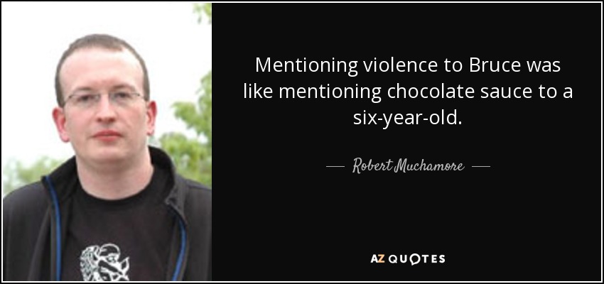 Mentioning violence to Bruce was like mentioning chocolate sauce to a six-year-old. - Robert Muchamore
