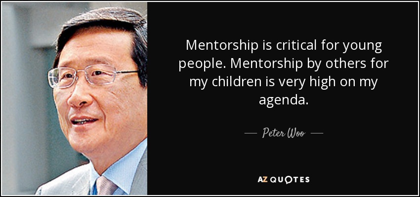 Mentorship is critical for young people. Mentorship by others for my children is very high on my agenda. - Peter Woo