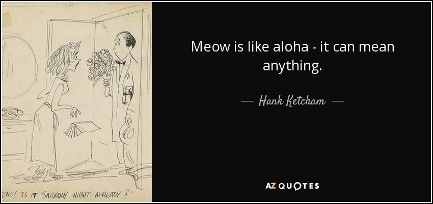 Meow is like aloha - it can mean anything. - Hank Ketcham