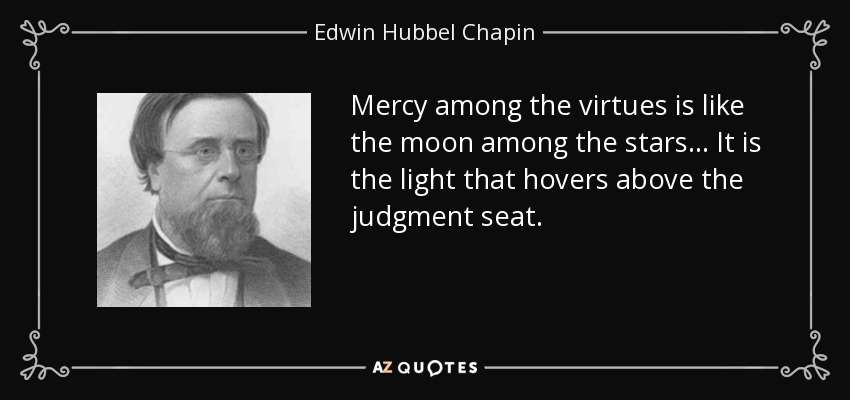 Mercy among the virtues is like the moon among the stars ... It is the light that hovers above the judgment seat. - Edwin Hubbel Chapin