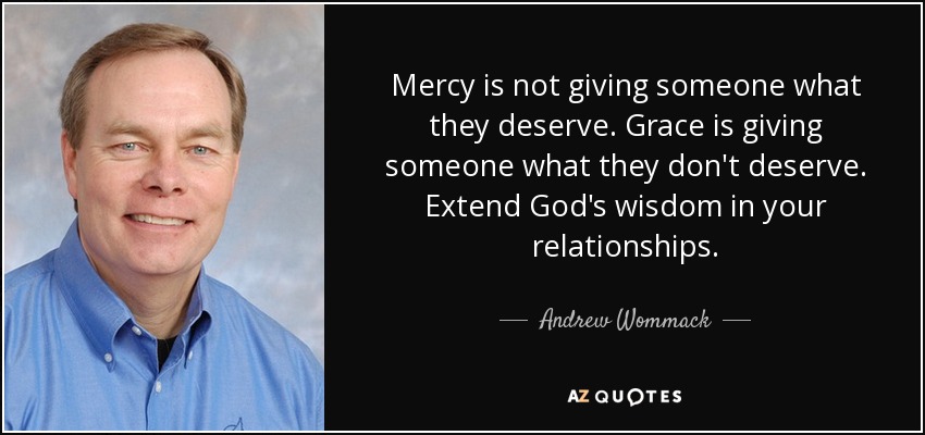Mercy is not giving someone what they deserve. Grace is giving someone what they don't deserve. Extend God's wisdom in your relationships. - Andrew Wommack