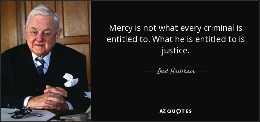 Mercy is not what every criminal is entitled to. What he is entitled to is justice. - Lord Hailsham