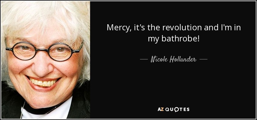 Mercy, it's the revolution and I'm in my bathrobe! - Nicole Hollander