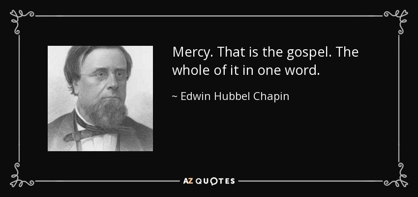 Mercy. That is the gospel. The whole of it in one word. - Edwin Hubbel Chapin