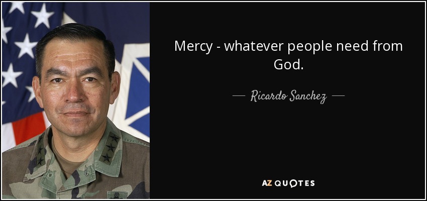 Mercy - whatever people need from God. - Ricardo Sanchez