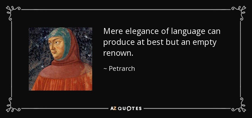 Mere elegance of language can produce at best but an empty renown. - Petrarch
