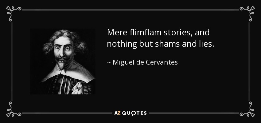Mere flimflam stories, and nothing but shams and lies. - Miguel de Cervantes